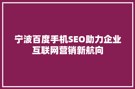 宁波百度手机SEO助力企业互联网营销新航向