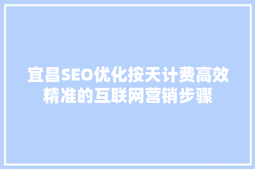 宜昌SEO优化按天计费高效精准的互联网营销步骤