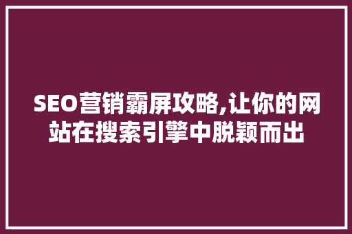 SEO营销霸屏攻略,让你的网站在搜索引擎中脱颖而出