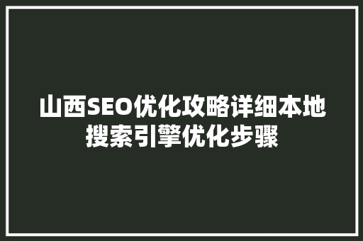 山西SEO优化攻略详细本地搜索引擎优化步骤