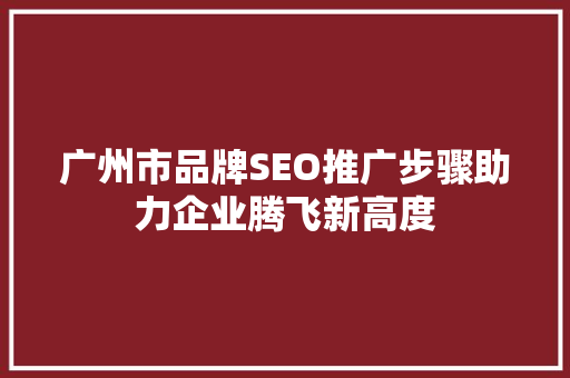 广州市品牌SEO推广步骤助力企业腾飞新高度