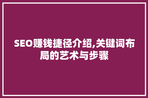 SEO赚钱捷径介绍,关键词布局的艺术与步骤