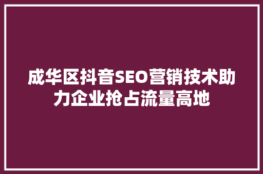 成华区抖音SEO营销技术助力企业抢占流量高地
