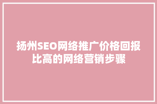 扬州SEO网络推广价格回报比高的网络营销步骤