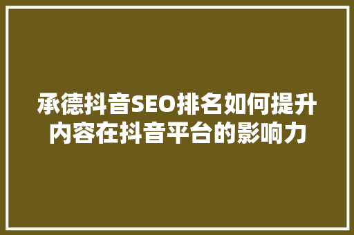 承德抖音SEO排名如何提升内容在抖音平台的影响力