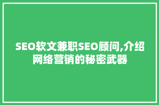 SEO软文兼职SEO顾问,介绍网络营销的秘密武器