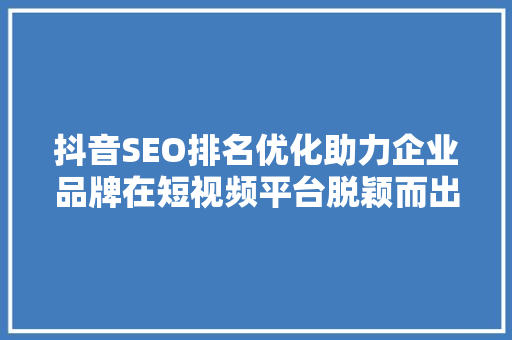 抖音SEO排名优化助力企业品牌在短视频平台脱颖而出
