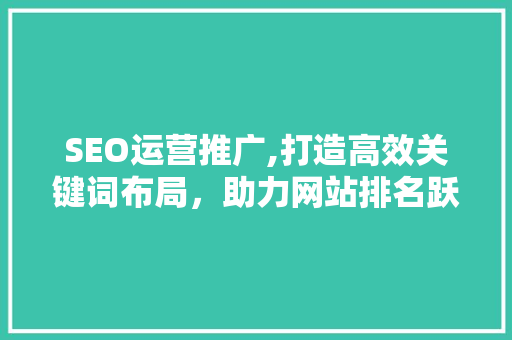 SEO运营推广,打造高效关键词布局，助力网站排名跃升  第1张