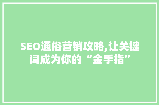 SEO通俗营销攻略,让关键词成为你的“金手指”