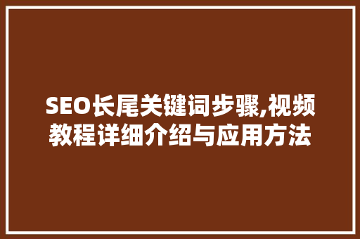 SEO长尾关键词步骤,视频教程详细介绍与应用方法