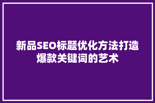 新品SEO标题优化方法打造爆款关键词的艺术