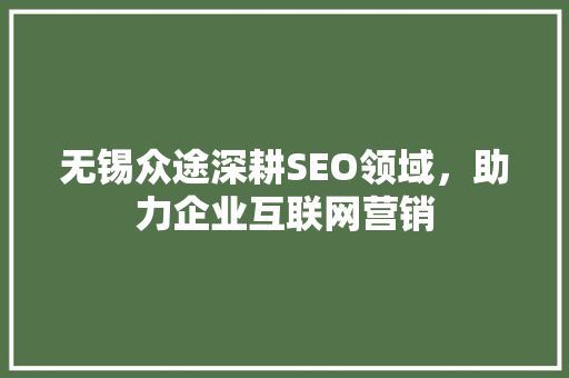 无锡众途深耕SEO领域，助力企业互联网营销