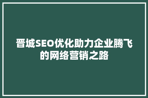 晋城SEO优化助力企业腾飞的网络营销之路