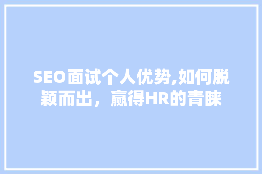 SEO面试个人优势,如何脱颖而出，赢得HR的青睐