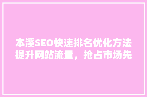 本溪SEO快速排名优化方法提升网站流量，抢占市场先机