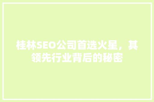 桂林SEO公司首选火星，其领先行业背后的秘密