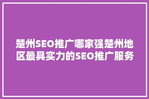 楚州SEO推广哪家强楚州地区最具实力的SEO推广服务商