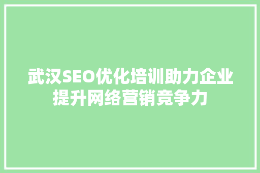 武汉SEO优化培训助力企业提升网络营销竞争力