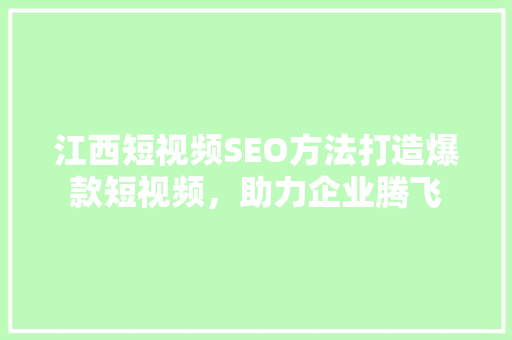 江西短视频SEO方法打造爆款短视频，助力企业腾飞