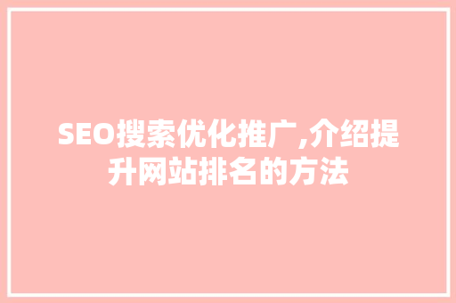 SEO搜索优化推广,介绍提升网站排名的方法