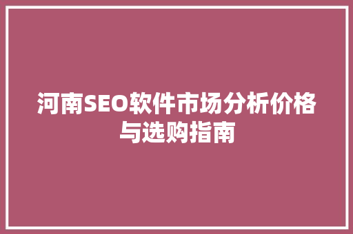 河南SEO软件市场分析价格与选购指南
