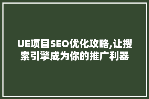 UE项目SEO优化攻略,让搜索引擎成为你的推广利器