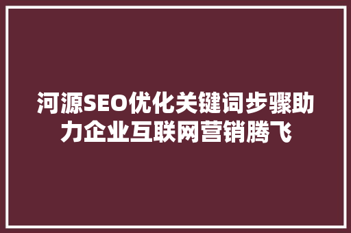 河源SEO优化关键词步骤助力企业互联网营销腾飞  第1张