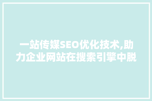 一站传媒SEO优化技术,助力企业网站在搜索引擎中脱颖而出  第1张