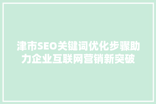 津市SEO关键词优化步骤助力企业互联网营销新突破