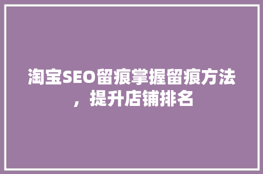 淘宝SEO留痕掌握留痕方法，提升店铺排名