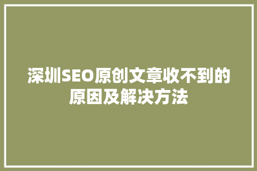 深圳SEO原创文章收不到的原因及解决方法