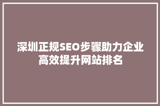 深圳正规SEO步骤助力企业高效提升网站排名