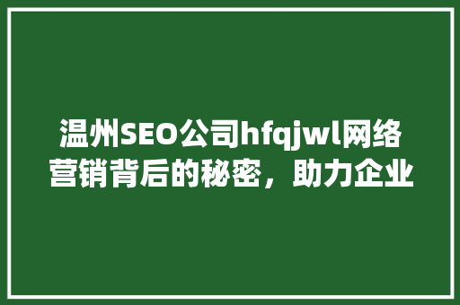 温州SEO公司hfqjwl网络营销背后的秘密，助力企业腾飞