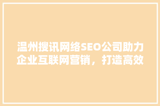 温州搜讯网络SEO公司助力企业互联网营销，打造高效关键词布局步骤