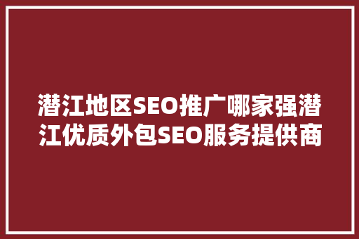 潜江地区SEO推广哪家强潜江优质外包SEO服务提供商