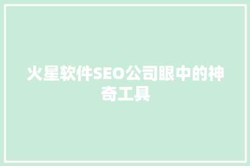 火星软件SEO公司眼中的神奇工具