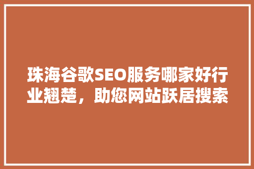 珠海谷歌SEO服务哪家好行业翘楚，助您网站跃居搜索引擎前列