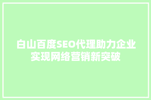 白山百度SEO代理助力企业实现网络营销新突破