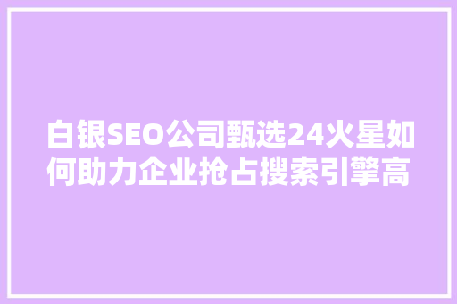 白银SEO公司甄选24火星如何助力企业抢占搜索引擎高地