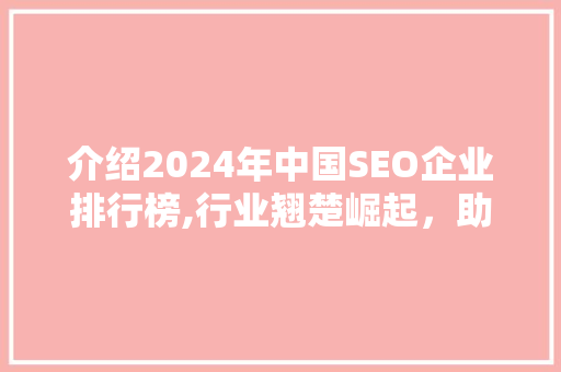 介绍2024年中国SEO企业排行榜,行业翘楚崛起，助力企业数字化转型