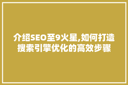 介绍SEO至9火星,如何打造搜索引擎优化的高效步骤
