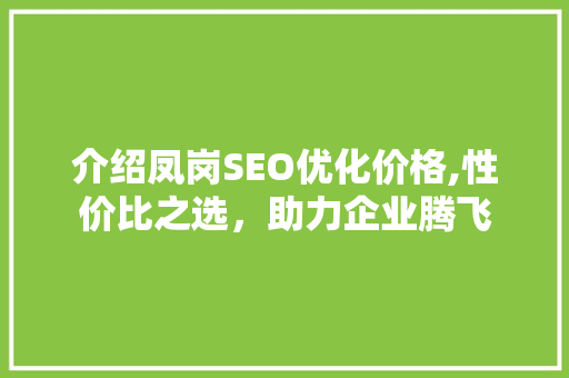 介绍凤岗SEO优化价格,性价比之选，助力企业腾飞