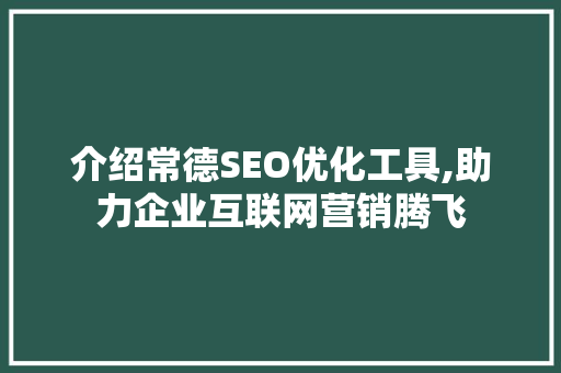 介绍常德SEO优化工具,助力企业互联网营销腾飞  第1张