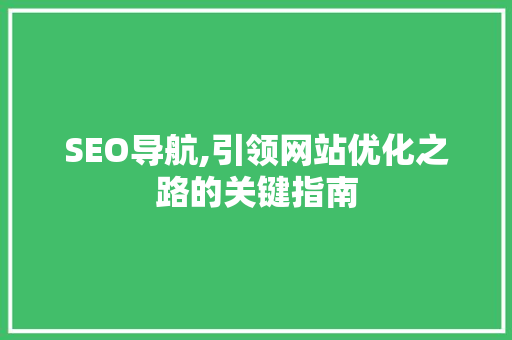 SEO导航,引领网站优化之路的关键指南