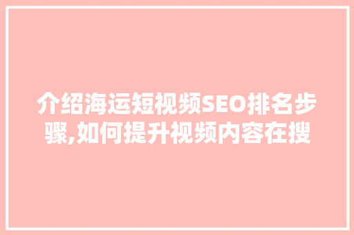 介绍海运短视频SEO排名步骤,如何提升视频内容在搜索引擎中的曝光度