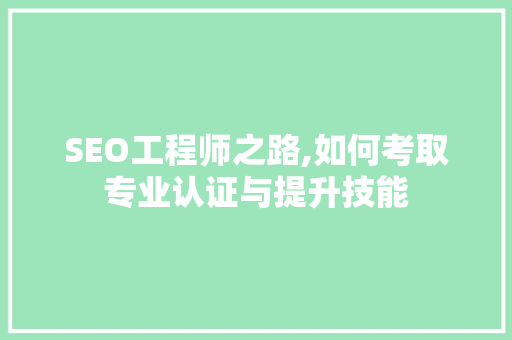 SEO工程师之路,如何考取专业认证与提升技能
