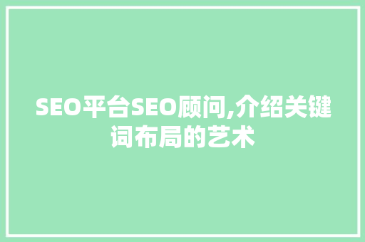 SEO平台SEO顾问,介绍关键词布局的艺术  第1张