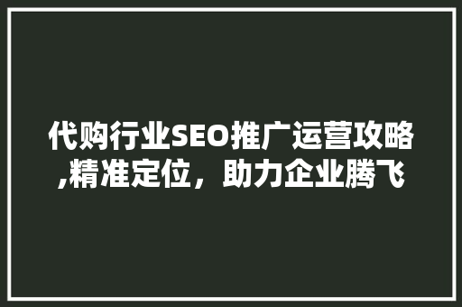 代购行业SEO推广运营攻略,精准定位，助力企业腾飞