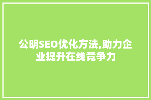 公明SEO优化方法,助力企业提升在线竞争力