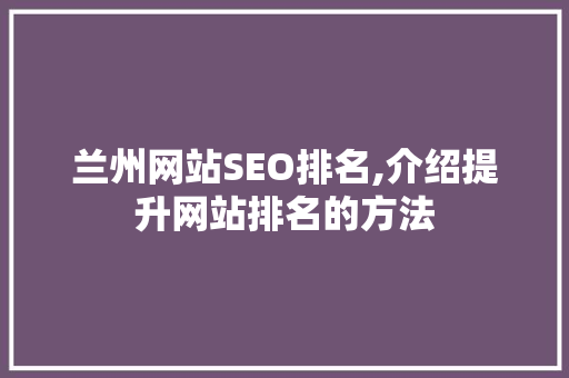兰州网站SEO排名,介绍提升网站排名的方法  第1张